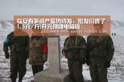 临安春笋减产蓄势待发,批发价贵了1.5元/斤|开元棋牌电脑版(图1) 开元棋牌电脑版