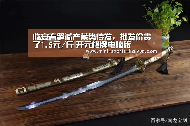 临安春笋减产蓄势待发,批发价贵了1.5元/斤|开元棋牌电脑版(图2) 开元棋牌电脑版