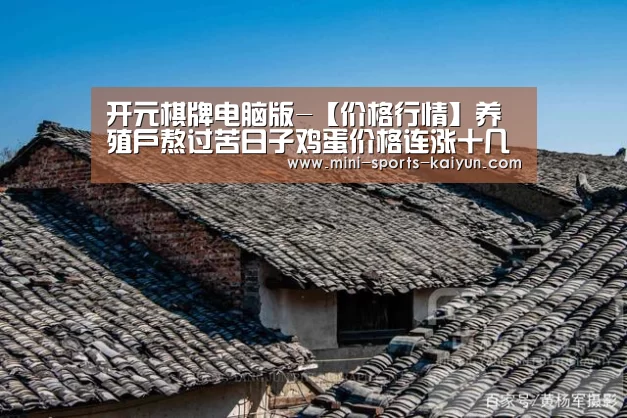 开元棋牌电脑版-【价格行情】养殖户熬过苦日子鸡蛋价格连涨十几天(图1) 开元棋牌电脑版