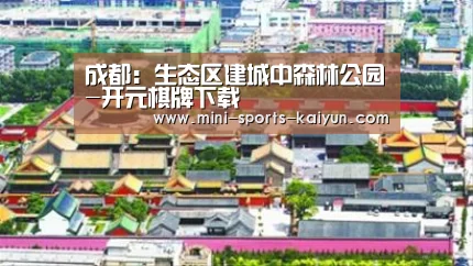 成都:生态区建城中森林公园-开元棋牌下载(图1) 开元棋牌app