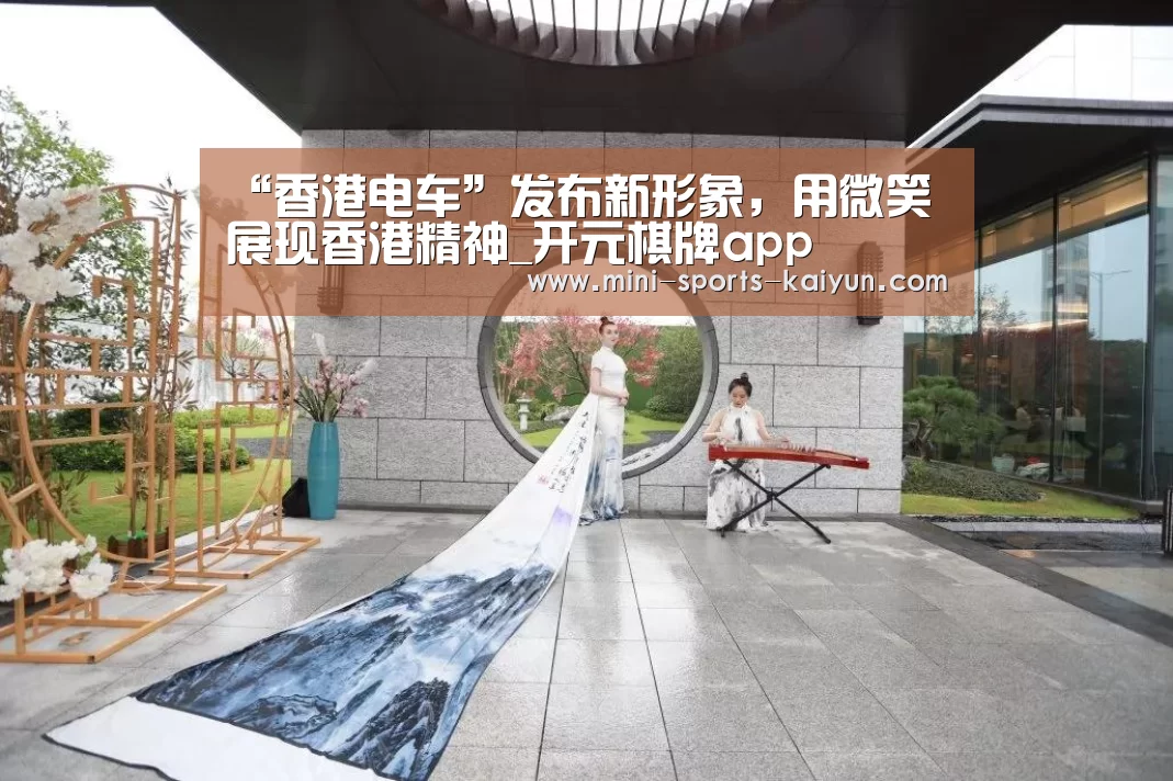 “香港电车”发布新形象,用微笑展现香港精神_开元棋牌app(图2) 开元棋牌app